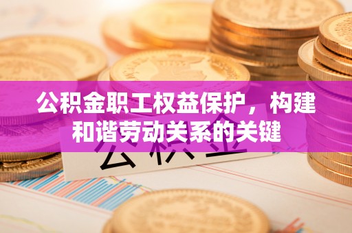 博白公积金职工权益保护，构建和谐劳动关系的关键