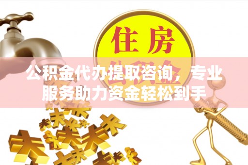 博白公积金代办提取咨询，专业服务助力资金轻松到手