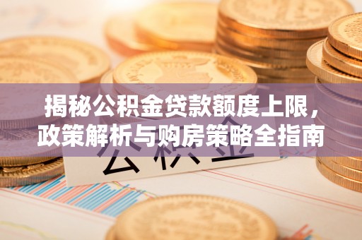 博白揭秘公积金贷款额度上限，政策解析与购房策略全指南