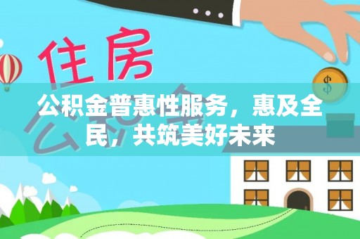博白公积金普惠性服务，惠及全民，共筑美好未来