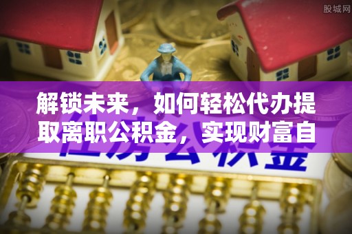 博白解锁未来，如何轻松代办提取离职公积金，实现财富自由的第一步