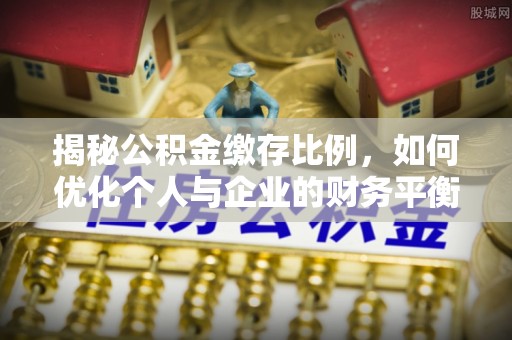 博白揭秘公积金缴存比例，如何优化个人与企业的财务平衡