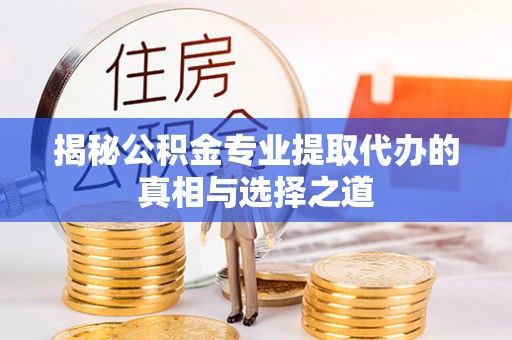 博白揭秘公积金专业提取代办的真相与选择之道