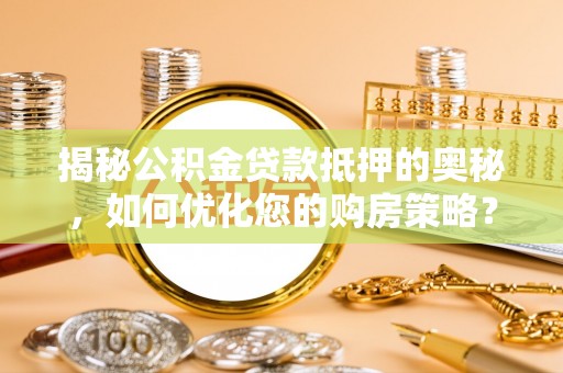 博白揭秘公积金贷款抵押的奥秘，如何优化您的购房策略？