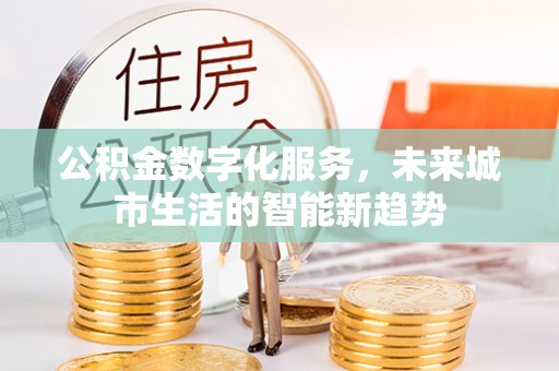 博白公积金数字化服务，未来城市生活的智能新趋势