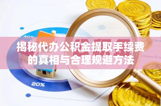 博白揭秘代办公积金提取手续费的真相与合理规避方法