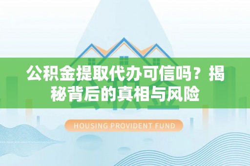 博白公积金提取代办可信吗？揭秘背后的真相与风险