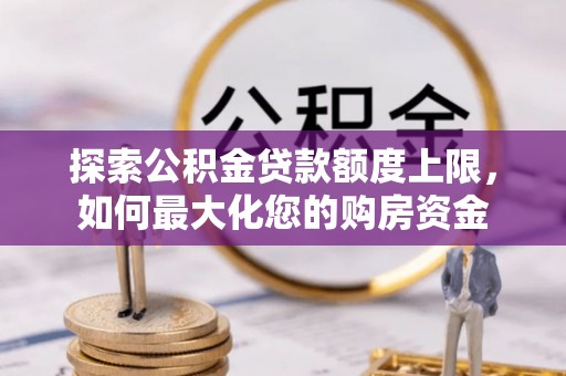 博白探索公积金贷款额度上限，如何最大化您的购房资金