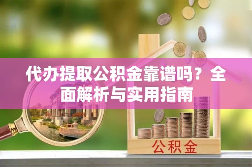 博白代办提取公积金靠谱吗？全面解析与实用指南
