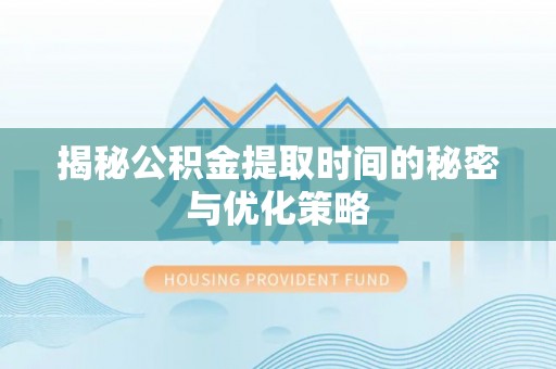 博白揭秘公积金提取时间的秘密与优化策略