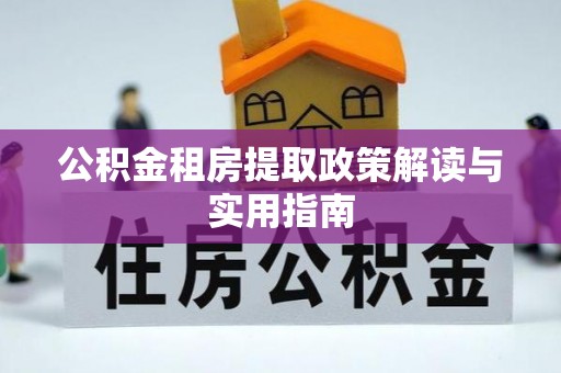 博白公积金租房提取政策解读与实用指南