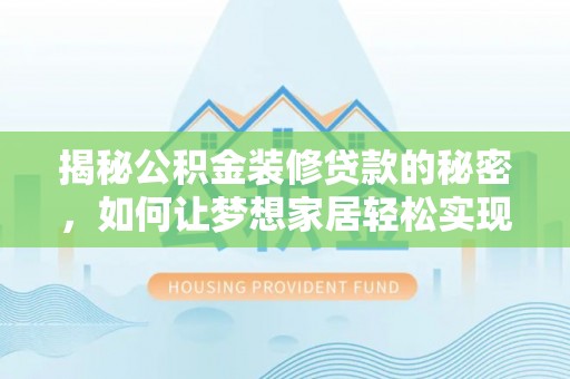 博白揭秘公积金装修贷款的秘密，如何让梦想家居轻松实现？