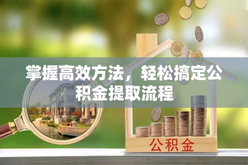 博白掌握高效方法，轻松搞定公积金提取流程