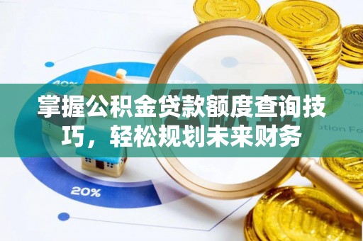 博白掌握公积金贷款额度查询技巧，轻松规划未来财务