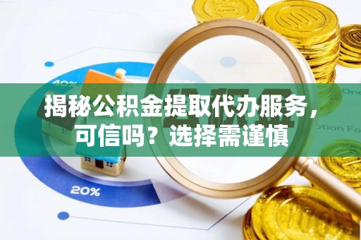 博白揭秘公积金提取代办服务，可信吗？选择需谨慎
