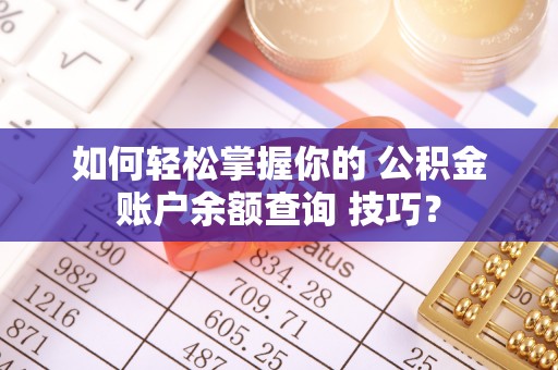 博白如何轻松掌握你的 公积金账户余额查询 技巧？