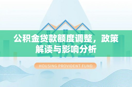 博白公积金贷款额度调整，政策解读与影响分析