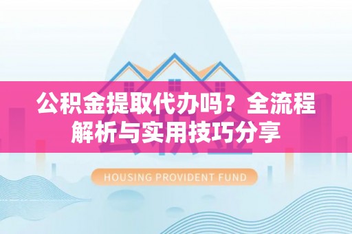 博白公积金提取代办吗？全流程解析与实用技巧分享