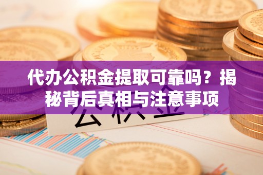 博白代办公积金提取可靠吗？揭秘背后真相与注意事项