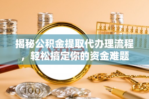 博白揭秘公积金提取代办理流程，轻松搞定你的资金难题