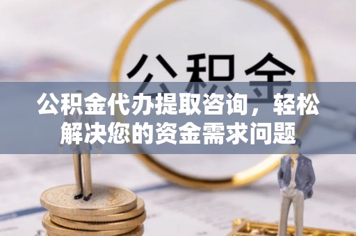 博白公积金代办提取咨询，轻松解决您的资金需求问题