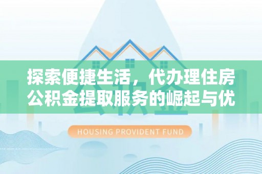 博白探索便捷生活，代办理住房公积金提取服务的崛起与优势