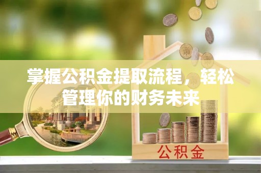 博白掌握公积金提取流程，轻松管理你的财务未来