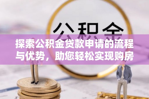 博白探索公积金贷款申请的流程与优势，助您轻松实现购房梦想