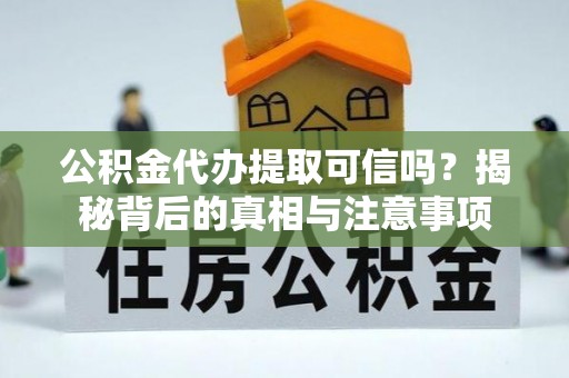博白公积金代办提取可信吗？揭秘背后的真相与注意事项