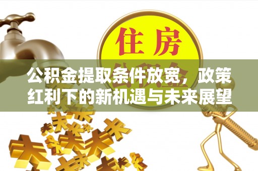 博白公积金提取条件放宽，政策红利下的新机遇与未来展望