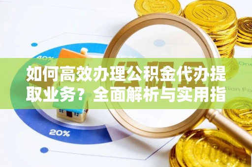 博白如何高效办理公积金代办提取业务？全面解析与实用指南