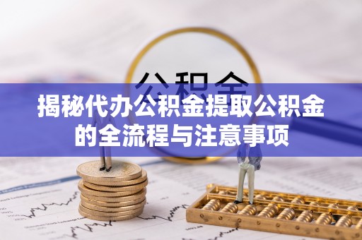 博白揭秘代办公积金提取公积金的全流程与注意事项