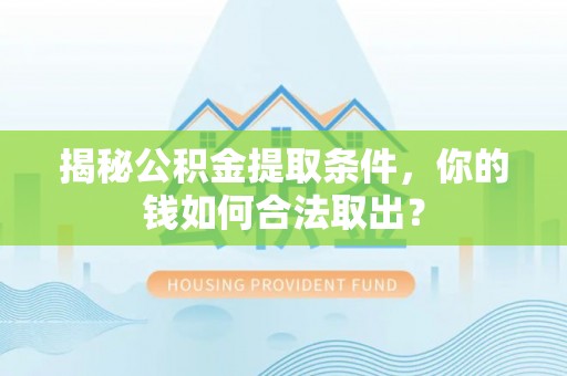 博白揭秘公积金提取条件，你的钱如何合法取出？