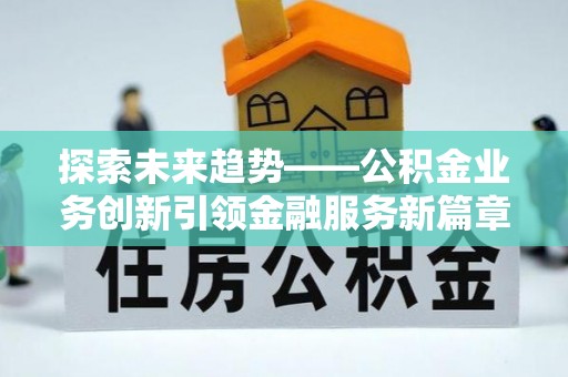 博白探索未来趋势——公积金业务创新引领金融服务新篇章