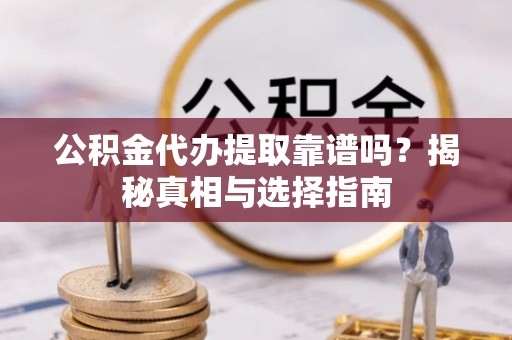 博白公积金代办提取靠谱吗？揭秘真相与选择指南
