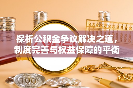 博白探析公积金争议解决之道，制度完善与权益保障的平衡点