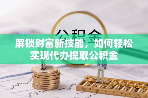 博白解锁财富新技能，如何轻松实现代办提取公积金