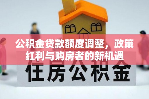博白公积金贷款额度调整，政策红利与购房者的新机遇