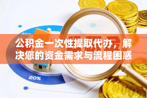 博白公积金一次性提取代办，解决您的资金需求与流程困惑