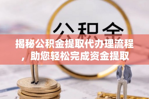 博白揭秘公积金提取代办理流程，助您轻松完成资金提取