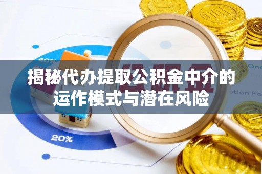 博白揭秘代办提取公积金中介的运作模式与潜在风险