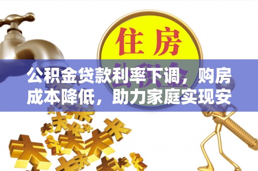 博白公积金贷款利率下调，购房成本降低，助力家庭实现安居梦