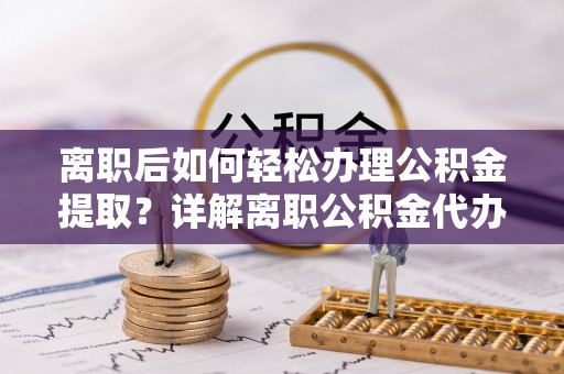 博白离职后如何轻松办理公积金提取？详解离职公积金代办提取流程