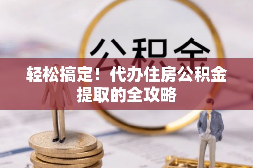 博白轻松搞定！代办住房公积金提取的全攻略