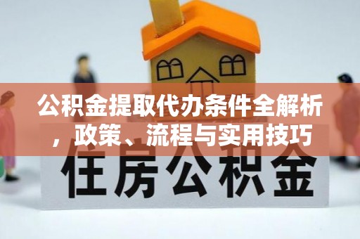 博白公积金提取代办条件全解析，政策、流程与实用技巧