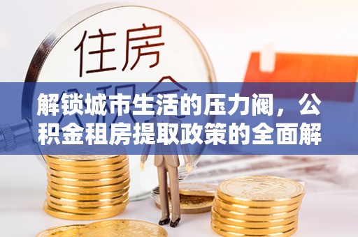博白解锁城市生活的压力阀，公积金租房提取政策的全面解析与实践指南