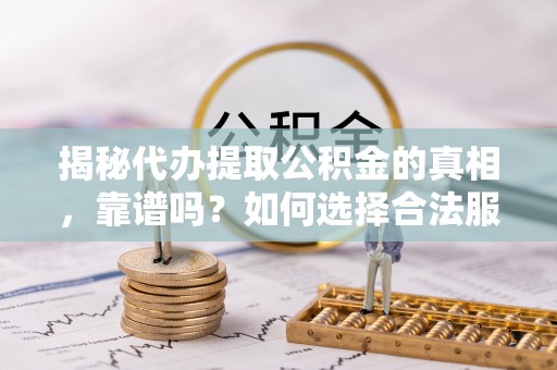 博白揭秘代办提取公积金的真相，靠谱吗？如何选择合法服务？