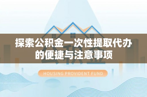 博白探索公积金一次性提取代办的便捷与注意事项
