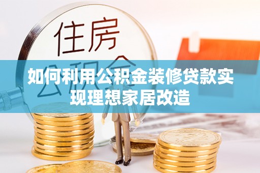 博白如何利用公积金装修贷款实现理想家居改造
