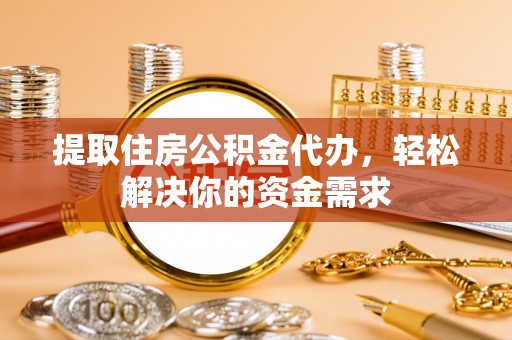 博白提取住房公积金代办，轻松解决你的资金需求